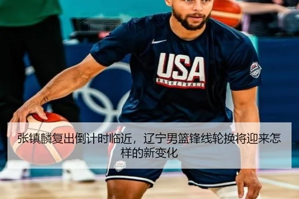 张镇麟复出倒计时临近，辽宁男篮锋线轮换将迎来怎样的新变化